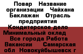 Повар › Название организации ­ Чайхана Баклажан › Отрасль предприятия ­ Кондитерское дело › Минимальный оклад ­ 1 - Все города Работа » Вакансии   . Самарская обл.,Новокуйбышевск г.